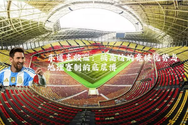 东道主效应：被高估的竞技优势与地理赛制的底层博弈