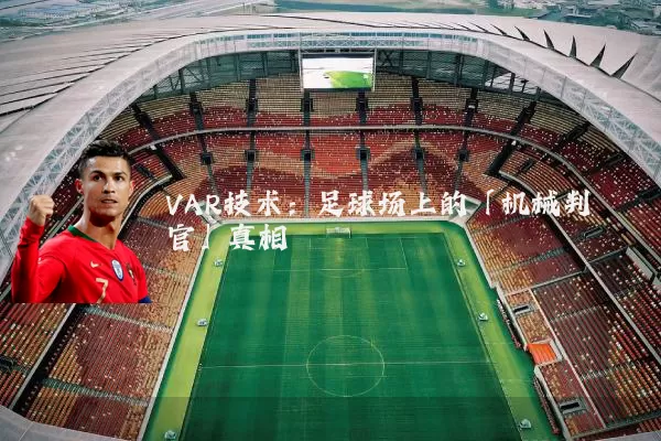 VAR技术：足球场上的「机械判官」真相