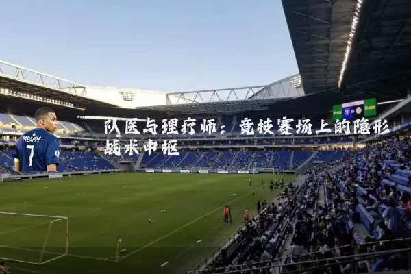队医与理疗师:竞技赛场上的隐形战术中枢