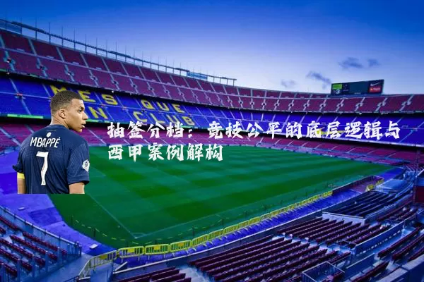 抽签分档:竞技公平的底层逻辑与西甲案例解构