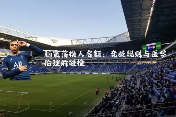 脑震荡换人名额:竞技规则与医学伦理的碰撞