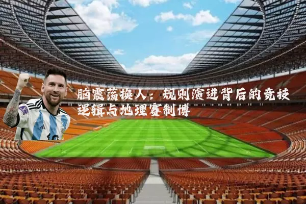 脑震荡换人:规则演进背后的竞技逻辑与地理赛制博弈