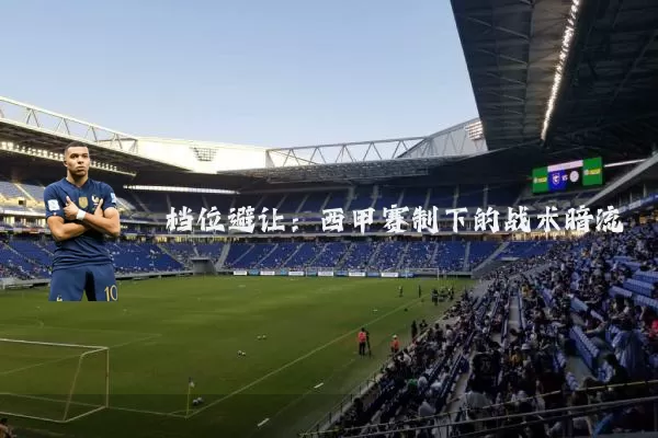 档位避让:西甲赛制下的战术暗流