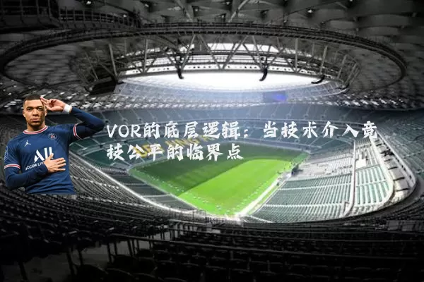 VOR的底层逻辑:当技术介入竞技公平的临界点